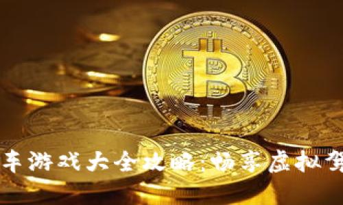区块链开车游戏大全攻略：畅享虚拟驾驶新时代